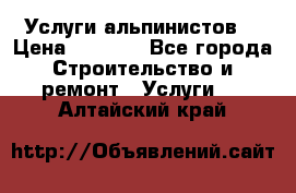 Услуги альпинистов. › Цена ­ 3 000 - Все города Строительство и ремонт » Услуги   . Алтайский край